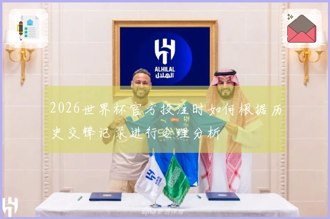 2026世界杯官方投注时如何根据历史交锋记录进行合理分析