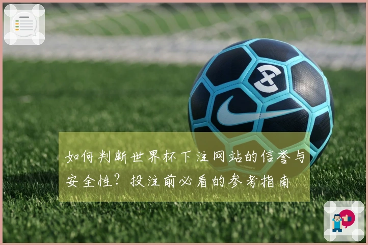 如何判断世界杯下注网站的信誉与安全性？投注前必看的参考指南